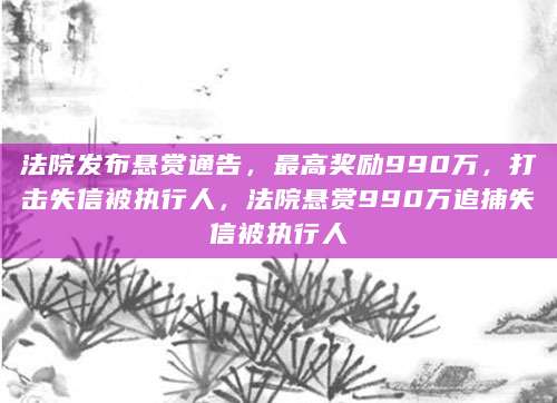 法院悬赏990万找欠3.3亿被执行人